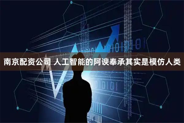 南京配资公司 人工智能的阿谀奉承其实是模仿人类