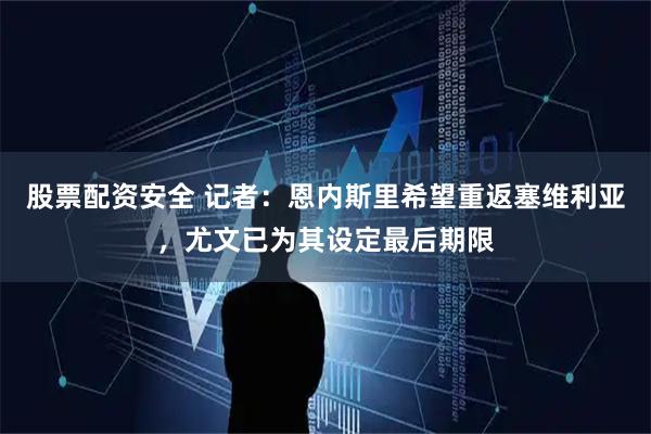 股票配资安全 记者：恩内斯里希望重返塞维利亚，尤文已为其设定最后期限