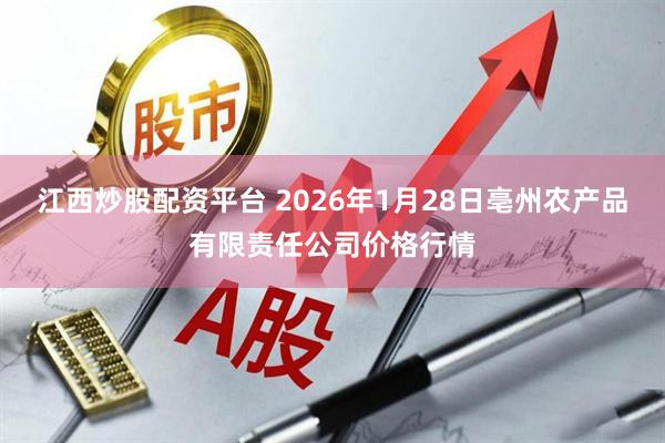 江西炒股配资平台 2026年1月28日亳州农产品有限责任公司价格行情