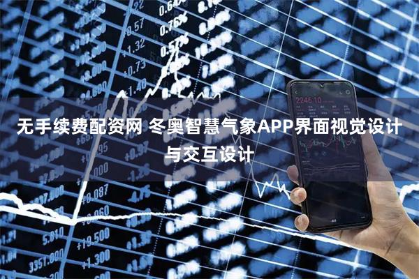 无手续费配资网 冬奥智慧气象APP界面视觉设计与交互设计